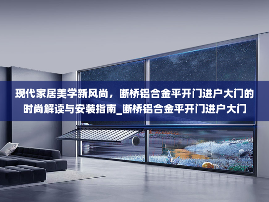 现代家居美学新风尚，断桥铝合金平开门进户大门的时尚解读与安装指南_断桥铝合金平开门进户大门
