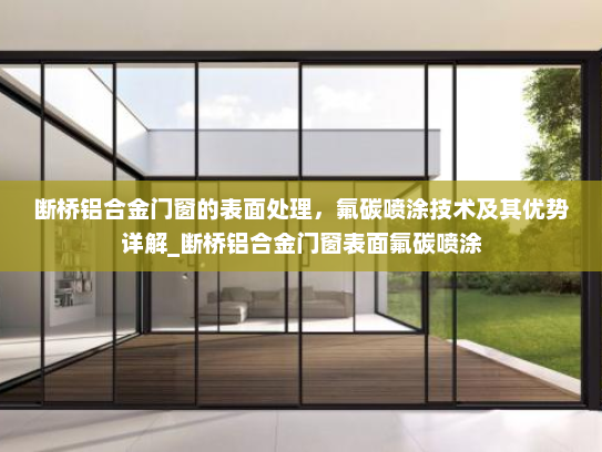 断桥铝合金门窗的表面处理，氟碳喷涂技术及其优势详解_断桥铝合金门窗表面氟碳喷涂