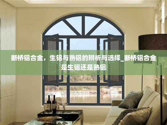 断桥铝合金，生铝与熟铝的辨析与选择_断桥铝合金是生铝还是熟铝