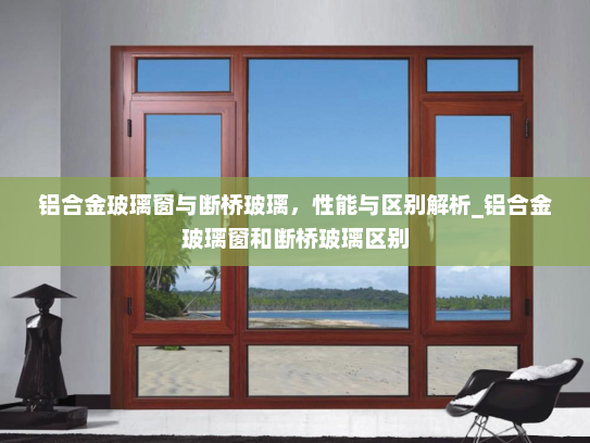 铝合金玻璃窗与断桥玻璃，性能与区别解析_铝合金玻璃窗和断桥玻璃区别