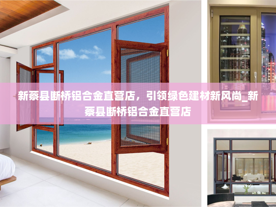 新蔡县断桥铝合金直营店，引领绿色建材新风尚_新蔡县断桥铝合金直营店