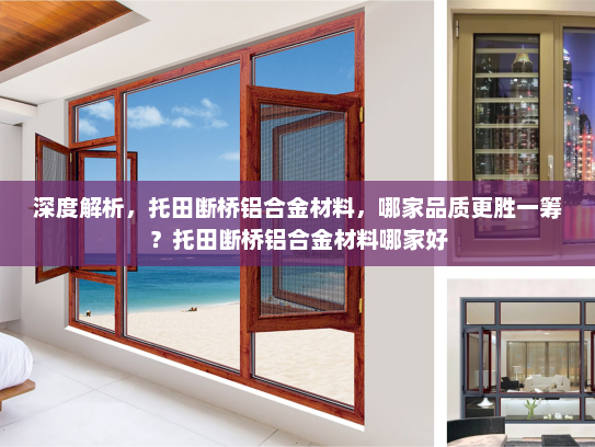 深度解析，托田断桥铝合金材料，哪家品质更胜一筹？托田断桥铝合金材料哪家好