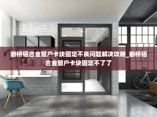 断桥铝合金窗户卡块固定不良问题解决攻略_断桥铝合金窗户卡块固定不了了