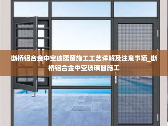 断桥铝合金中空玻璃窗施工工艺详解及注意事项_断桥铝合金中空玻璃窗施工