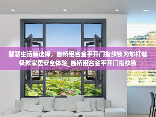 智慧生活新选择，断桥铝合金平开门指纹锁为您打造极致家居安全体验_断桥铝合金平开门指纹锁