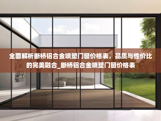 全面解析断桥铝合金喷塑门窗价格表，品质与性价比的完美融合_断桥铝合金喷塑门窗价格表