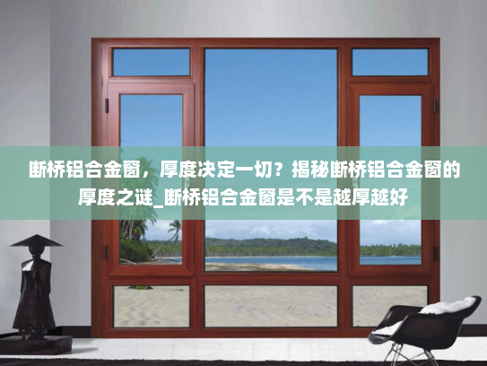 断桥铝合金窗，厚度决定一切？揭秘断桥铝合金窗的厚度之谜_断桥铝合金窗是不是越厚越好