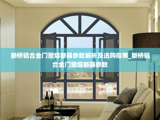 断桥铝合金门窗熔断器参数解析及选购指南_断桥铝合金门窗熔断器参数
