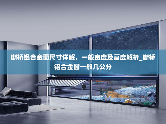 断桥铝合金窗尺寸详解，一般宽度及高度解析_断桥铝合金窗一般几公分