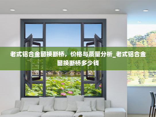 老式铝合金窗换断桥，价格与质量分析_老式铝合金窗换断桥多少钱