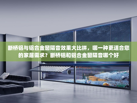 断桥铝与铝合金窗隔音效果大比拼，哪一种更适合您的家居需求？断桥铝和铝合金窗隔音哪个好
