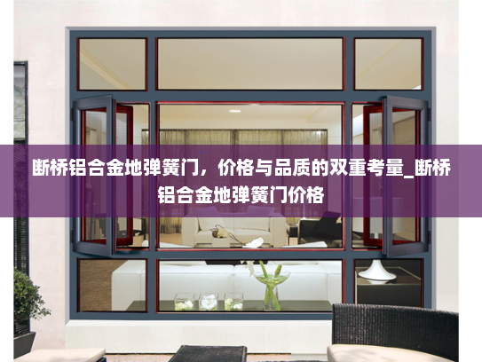 断桥铝合金地弹簧门，价格与品质的双重考量_断桥铝合金地弹簧门价格