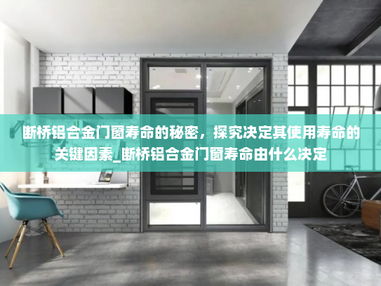 断桥铝合金门窗寿命的秘密，探究决定其使用寿命的关键因素_断桥铝合金门窗寿命由什么决定