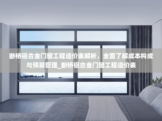 断桥铝合金门窗工程造价表解析，全面了解成本构成与预算管理_断桥铝合金门窗工程造价表