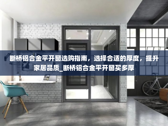 断桥铝合金平开窗选购指南，选择合适的厚度，提升家居品质_断桥铝合金平开窗买多厚