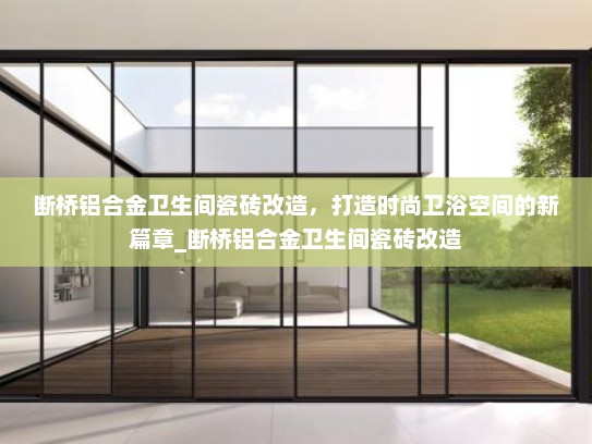 断桥铝合金卫生间瓷砖改造，打造时尚卫浴空间的新篇章_断桥铝合金卫生间瓷砖改造