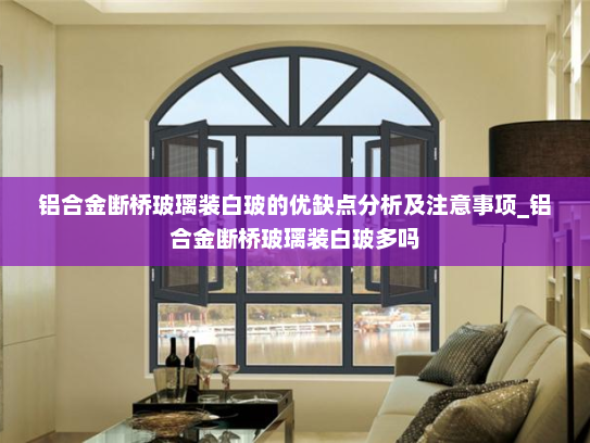 铝合金断桥玻璃装白玻的优缺点分析及注意事项_铝合金断桥玻璃装白玻多吗