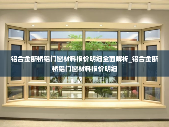 铝合金断桥铝门窗材料报价明细全面解析_铝合金断桥铝门窗材料报价明细
