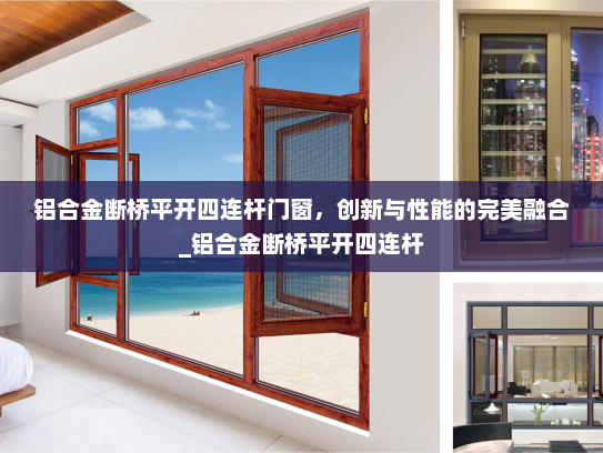 铝合金断桥平开四连杆门窗，创新与性能的完美融合_铝合金断桥平开四连杆