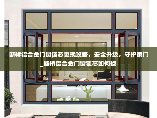 断桥铝合金门窗锁芯更换攻略，安全升级，守护家门_断桥铝合金门窗锁芯如何换