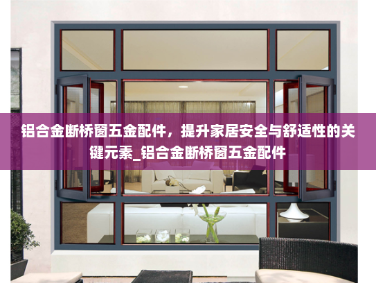 铝合金断桥窗五金配件，提升家居安全与舒适性的关键元素_铝合金断桥窗五金配件