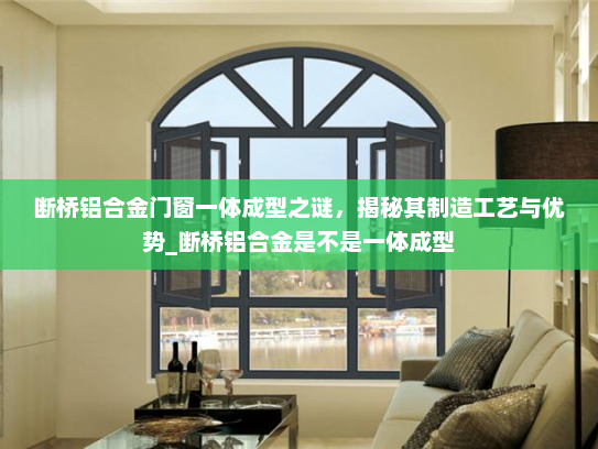 断桥铝合金门窗一体成型之谜，揭秘其制造工艺与优势_断桥铝合金是不是一体成型