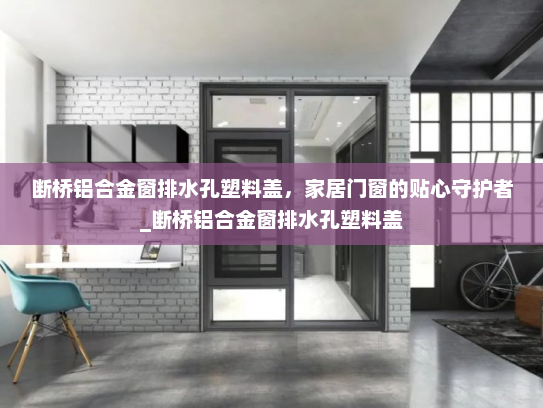 断桥铝合金窗排水孔塑料盖，家居门窗的贴心守护者_断桥铝合金窗排水孔塑料盖