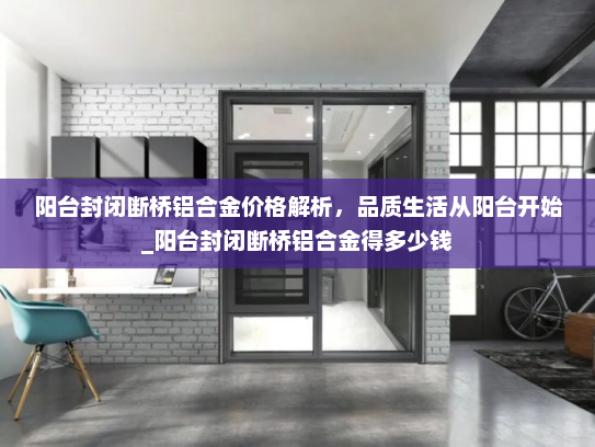 阳台封闭断桥铝合金价格解析，品质生活从阳台开始_阳台封闭断桥铝合金得多少钱