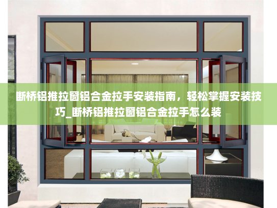 断桥铝推拉窗铝合金拉手安装指南，轻松掌握安装技巧_断桥铝推拉窗铝合金拉手怎么装