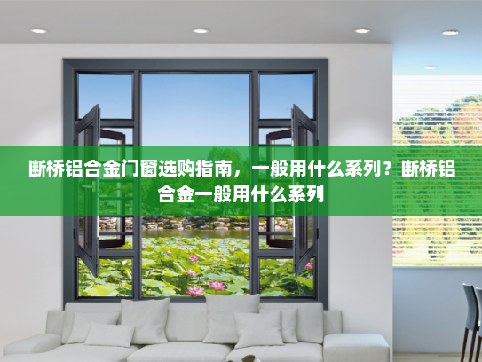 断桥铝合金门窗选购指南，一般用什么系列？断桥铝合金一般用什么系列