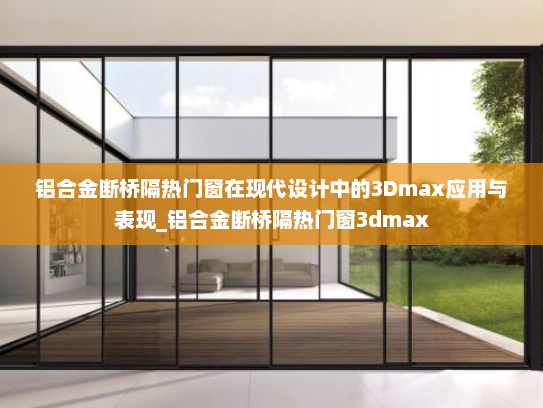 铝合金断桥隔热门窗在现代设计中的3Dmax应用与表现_铝合金断桥隔热门窗3dmax
