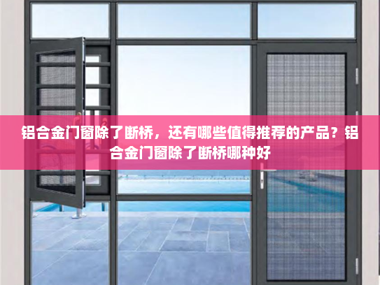 铝合金门窗除了断桥，还有哪些值得推荐的产品？铝合金门窗除了断桥哪种好