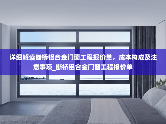 详细解读断桥铝合金门窗工程报价单，成本构成及注意事项_断桥铝合金门窗工程报价单