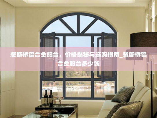装断桥铝合金阳台，价格揭秘与选购指南_装断桥铝合金阳台多少钱
