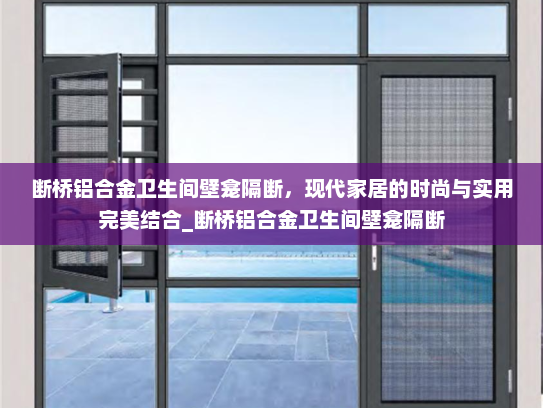 断桥铝合金卫生间壁龛隔断，现代家居的时尚与实用完美结合_断桥铝合金卫生间壁龛隔断