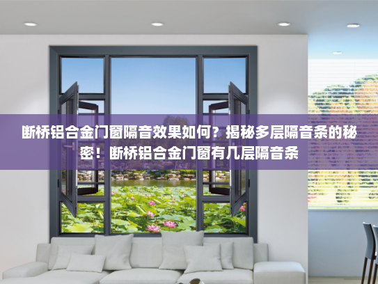 断桥铝合金门窗隔音效果如何？揭秘多层隔音条的秘密！断桥铝合金门窗有几层隔音条