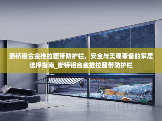 断桥铝合金推拉窗带防护栏，安全与美观兼备的家居选择指南_断桥铝合金推拉窗带防护栏