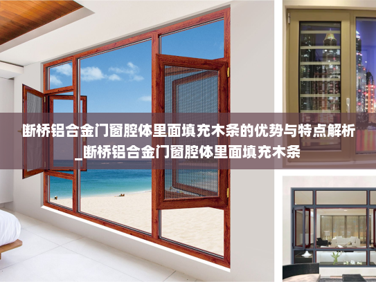 断桥铝合金门窗腔体里面填充木条的优势与特点解析_断桥铝合金门窗腔体里面填充木条