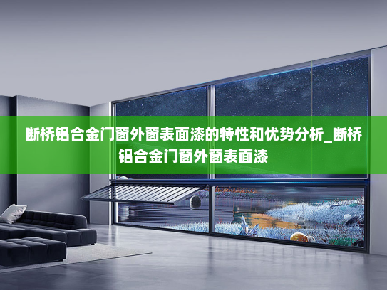 断桥铝合金门窗外窗表面漆的特性和优势分析_断桥铝合金门窗外窗表面漆
