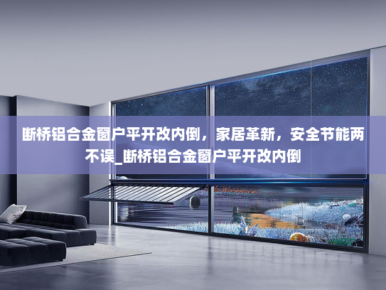 断桥铝合金窗户平开改内倒，家居革新，安全节能两不误_断桥铝合金窗户平开改内倒