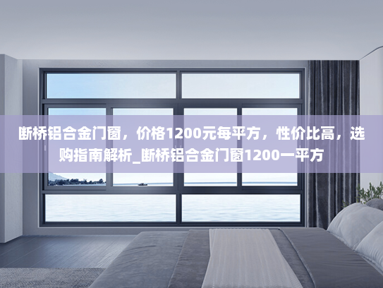 断桥铝合金门窗，价格1200元每平方，性价比高，选购指南解析_断桥铝合金门窗1200一平方