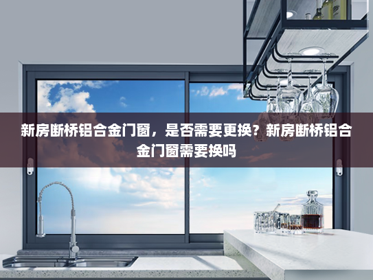 新房断桥铝合金门窗，是否需要更换？新房断桥铝合金门窗需要换吗