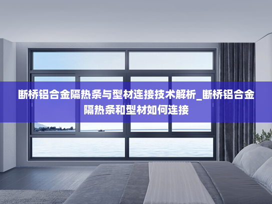 断桥铝合金隔热条与型材连接技术解析_断桥铝合金隔热条和型材如何连接