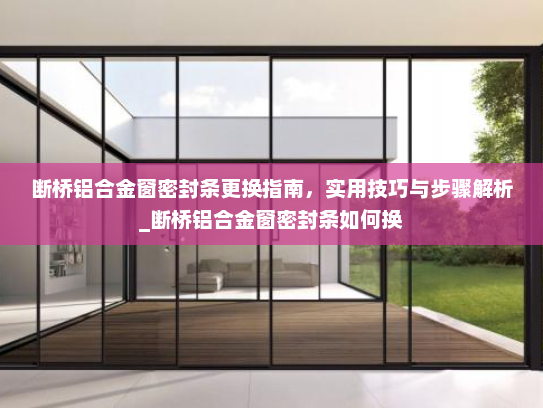 断桥铝合金窗密封条更换指南，实用技巧与步骤解析_断桥铝合金窗密封条如何换
