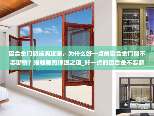 铝合金门窗选购攻略，为什么好一点的铝合金门窗不要断桥？揭秘隔热保温之道_好一点的铝合金不要断桥