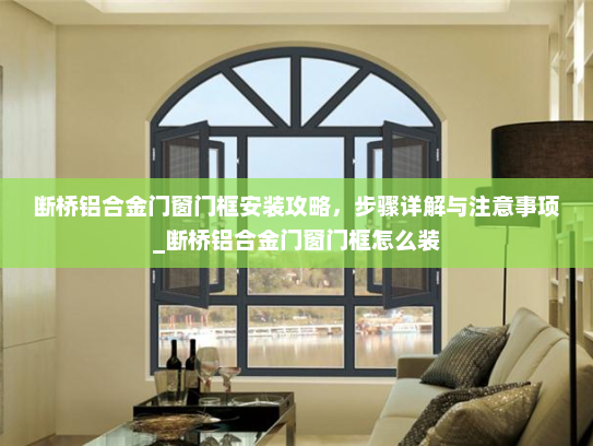 断桥铝合金门窗门框安装攻略，步骤详解与注意事项_断桥铝合金门窗门框怎么装