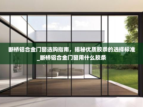 断桥铝合金门窗选购指南，揭秘优质胶条的选择标准_断桥铝合金门窗用什么胶条