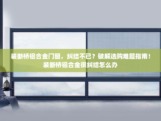 装断桥铝合金门窗，纠结不已？破解选购难题指南！装断桥铝合金很纠结怎么办