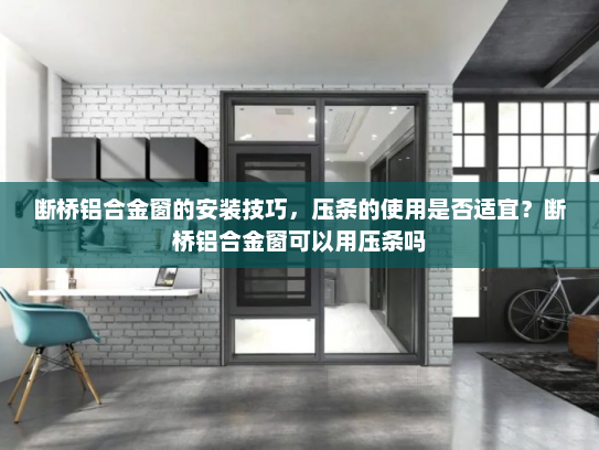 断桥铝合金窗的安装技巧，压条的使用是否适宜？断桥铝合金窗可以用压条吗