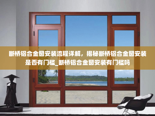 断桥铝合金窗安装流程详解，揭秘断桥铝合金窗安装是否有门槛_断桥铝合金窗安装有门槛吗